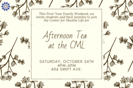 This First-Year Family Weekend, we invite students and their families to join the Center for Muslim Life for Afternoon Tea at the CML This First-Year Family Weekend, we invite students and their families to join the Center for Muslim Life for Afternoon Tea at the CML